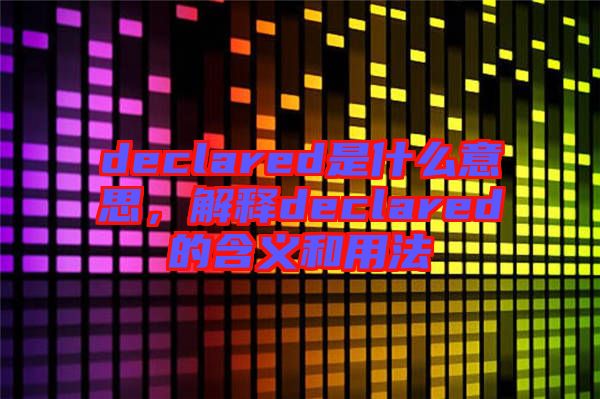 declared是什么意思，解釋declared的含義和用法
