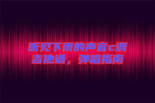 聽見下雨的聲音c調(diào)吉他譜，彈唱指南