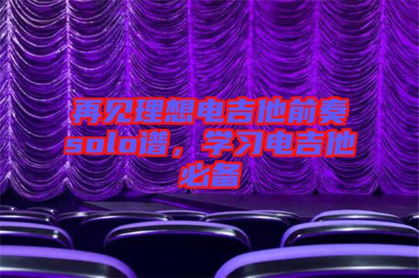 再見(jiàn)理想電吉他前奏solo譜，學(xué)習(xí)電吉他必備