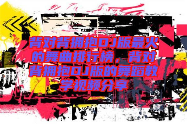 背對背擁抱DJ版最火的舞曲排行榜，背對背擁抱DJ版的舞蹈教學(xué)視頻分享