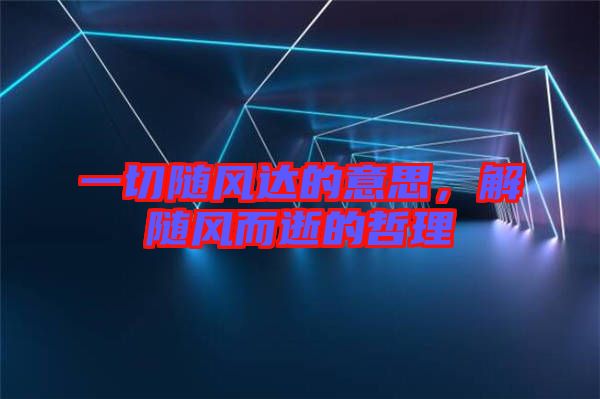 一切隨風(fēng)達(dá)的意思，解隨風(fēng)而逝的哲理