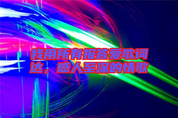 我用所有報(bào)答愛歌詞達(dá)，感人至深的情歌