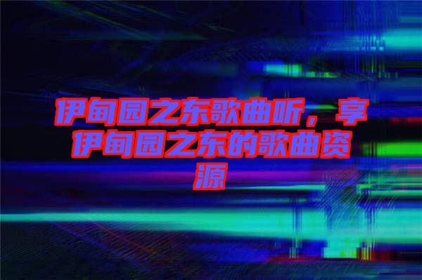伊甸園之東歌曲聽，享伊甸園之東的歌曲資源