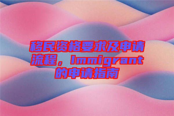 移民資格要求及申請(qǐng)流程，Immigrant的申請(qǐng)指南