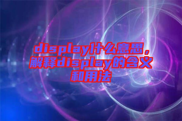 display什么意思，解釋display的含義和用法