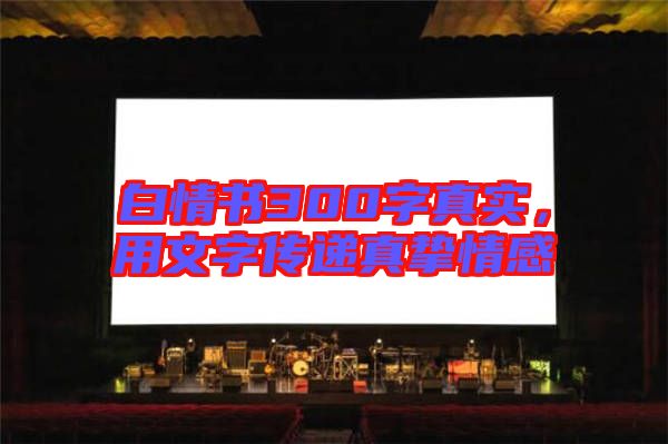 白情書300字真實，用文字傳遞真摯情感