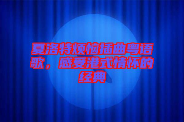 夏洛特?zé)啦迩浾Z(yǔ)歌，感受港式情懷的經(jīng)典