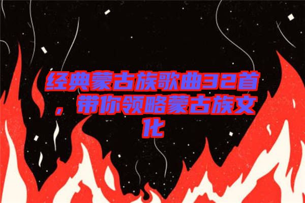 經(jīng)典蒙古族歌曲32首，帶你領(lǐng)略蒙古族文化