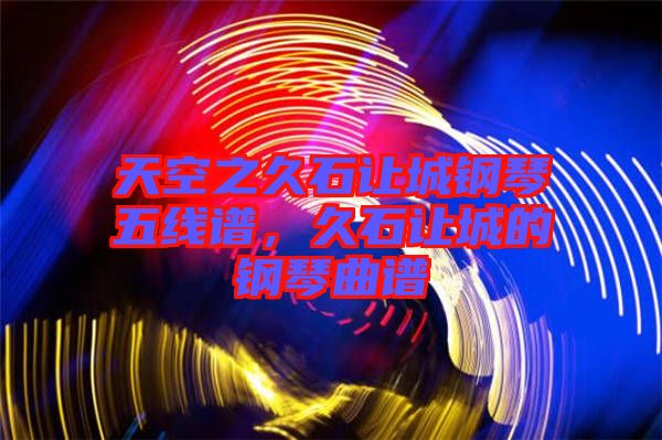 天空之久石讓城鋼琴五線譜，久石讓城的鋼琴曲譜
