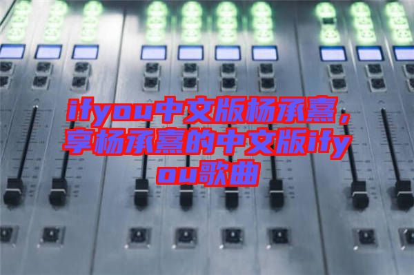 ifyou中文版楊承熹，享?xiàng)畛徐涞闹形陌鎖fyou歌曲