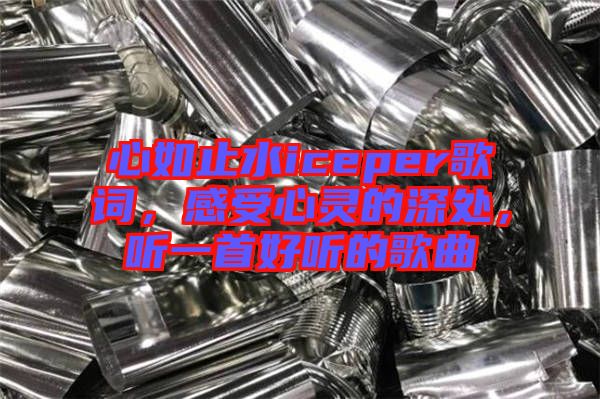 心如止水iceper歌詞，感受心靈的深處，聽一首好聽的歌曲