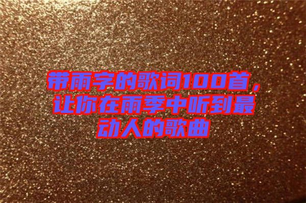 帶雨字的歌詞100首，讓你在雨季中聽(tīng)到最動(dòng)人的歌曲