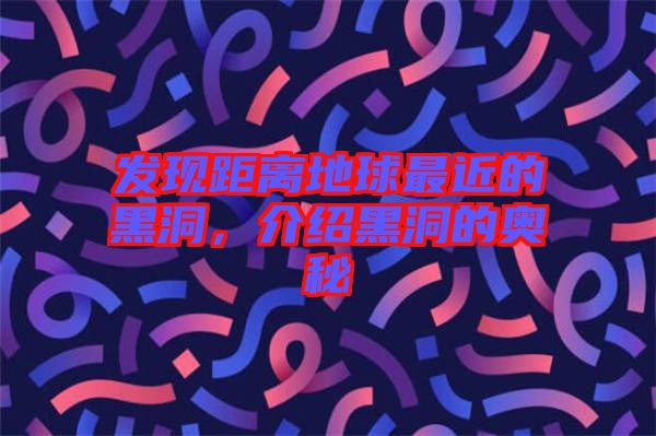 發(fā)現(xiàn)距離地球最近的黑洞，介紹黑洞的奧秘