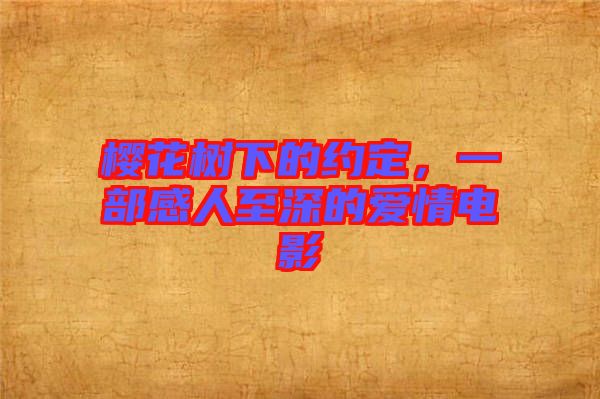櫻花樹(shù)下的約定，一部感人至深的愛(ài)情電影