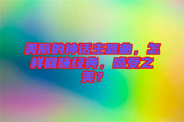 美麗的神話主題曲，怎樣回味經(jīng)典，感受之美？