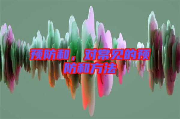 預(yù)防和，對(duì)常見的預(yù)防和方法