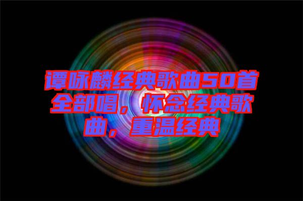 譚詠麟經(jīng)典歌曲50首全部唱，懷念經(jīng)典歌曲，重溫經(jīng)典