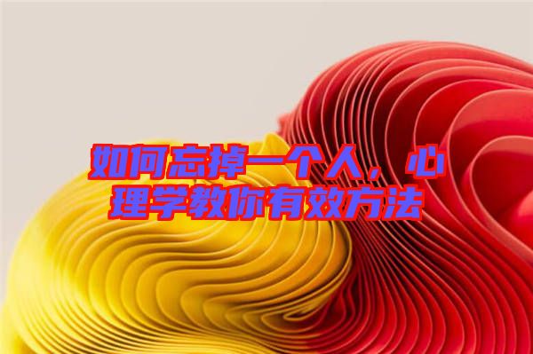 如何忘掉一個(gè)人，心理學(xué)教你有效方法