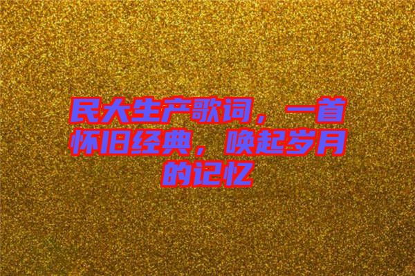 民大生產(chǎn)歌詞，一首懷舊經(jīng)典，喚起歲月的記憶