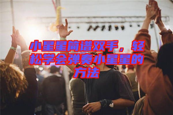 小星星簡譜雙手，輕松學(xué)會彈奏小星星的方法