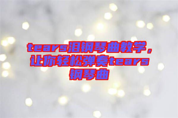 tears淚鋼琴曲教學，讓你輕松彈奏tears鋼琴曲