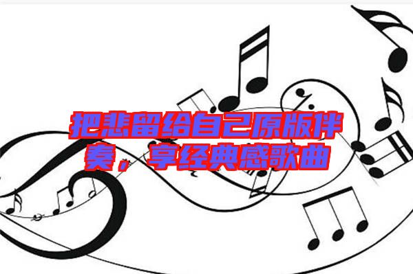 把悲留給自己原版伴奏，享經(jīng)典感歌曲