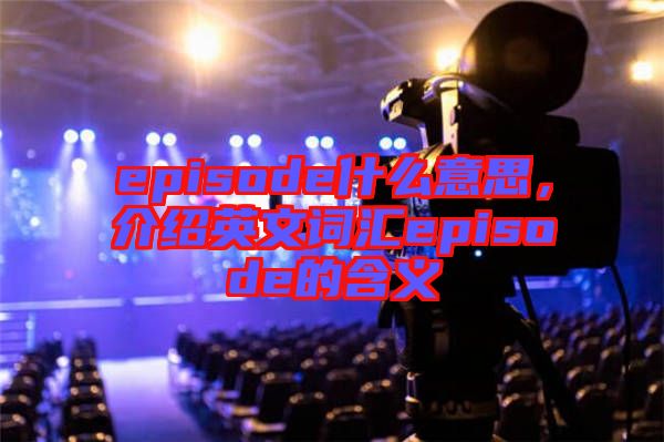 episode什么意思，介紹英文詞匯episode的含義