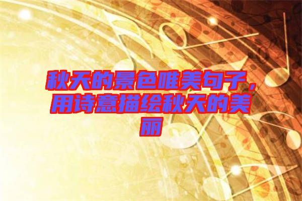 秋天的景色唯美句子，用詩(shī)意描繪秋天的美麗