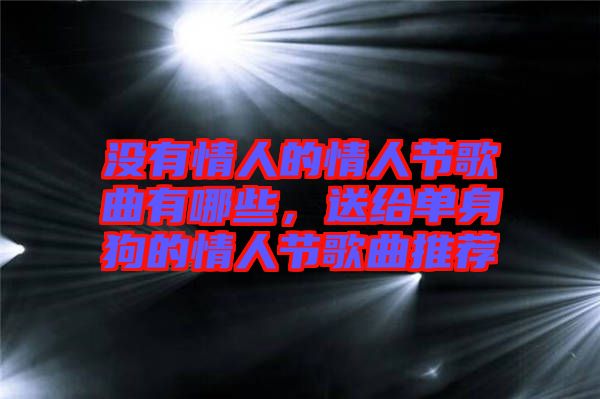 沒(méi)有情人的情人節(jié)歌曲有哪些，送給單身狗的情人節(jié)歌曲推薦