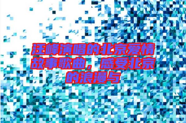 汪峰演唱的北京愛情故事歌曲，感受北京的浪漫與