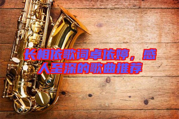 長相依歌詞卓依婷，感人至深的歌曲推薦