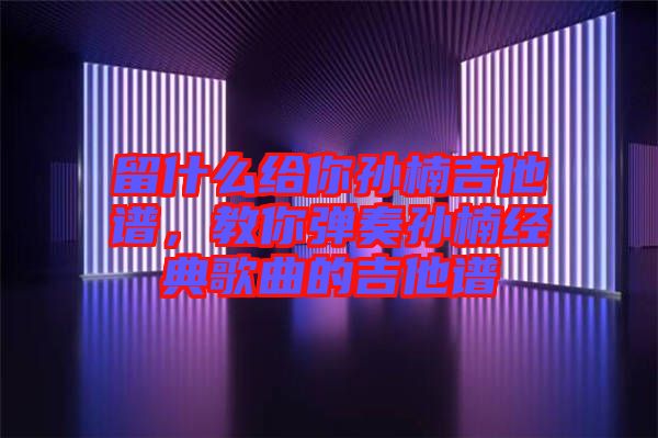 留什么給你孫楠吉他譜，教你彈奏孫楠經(jīng)典歌曲的吉他譜