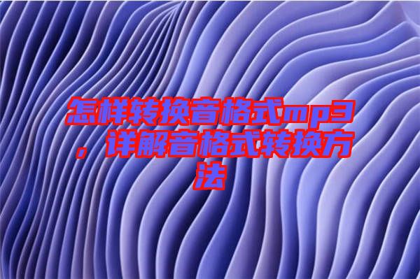 怎樣轉(zhuǎn)換音格式mp3，詳解音格式轉(zhuǎn)換方法