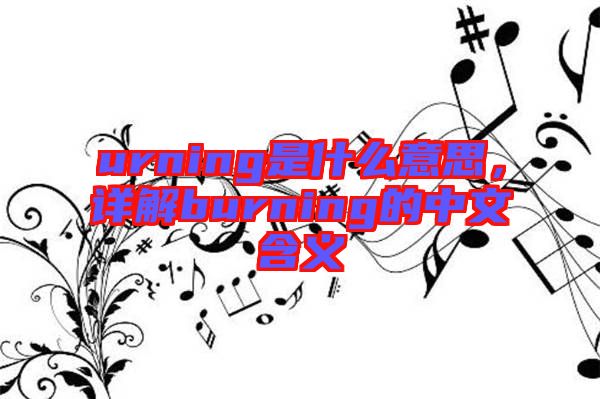 urning是什么意思，詳解burning的中文含義