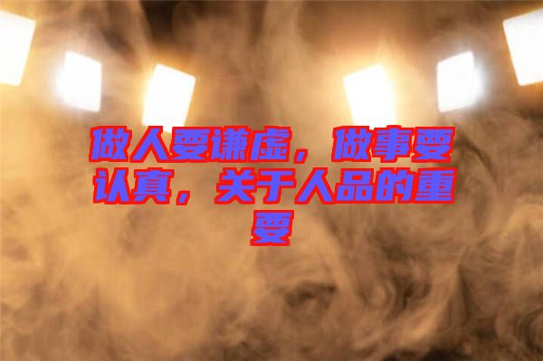 做人要謙虛，做事要認真，關于人品的重要