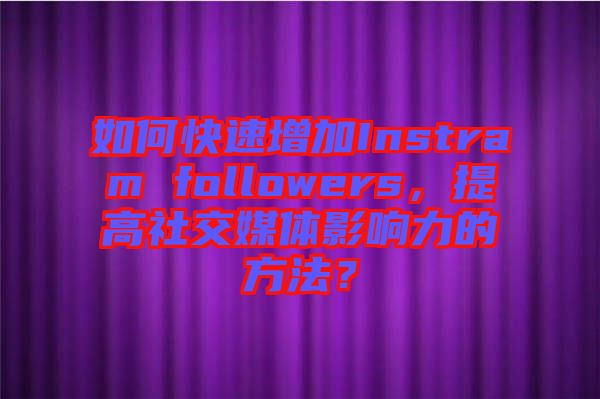 如何快速增加Instram followers，提高社交媒體影響力的方法？