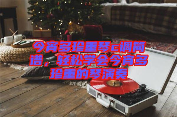 今宵多珍重琴c調(diào)簡(jiǎn)譜，輕松學(xué)會(huì)今宵多珍重的琴演奏
