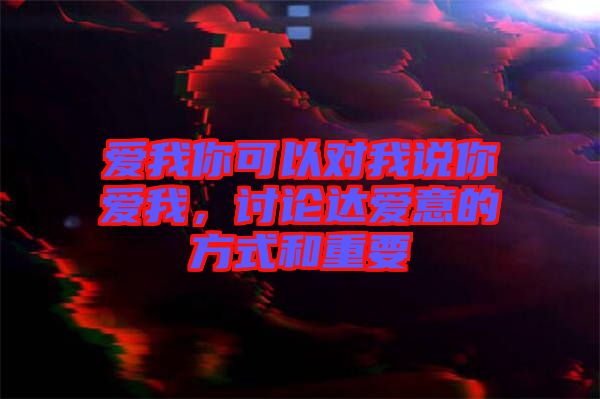 愛(ài)我你可以對(duì)我說(shuō)你愛(ài)我，討論達(dá)愛(ài)意的方式和重要