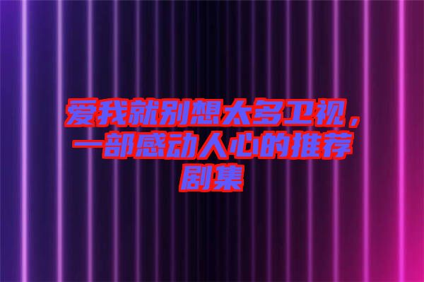 愛我就別想太多衛(wèi)視，一部感動人心的推薦劇集