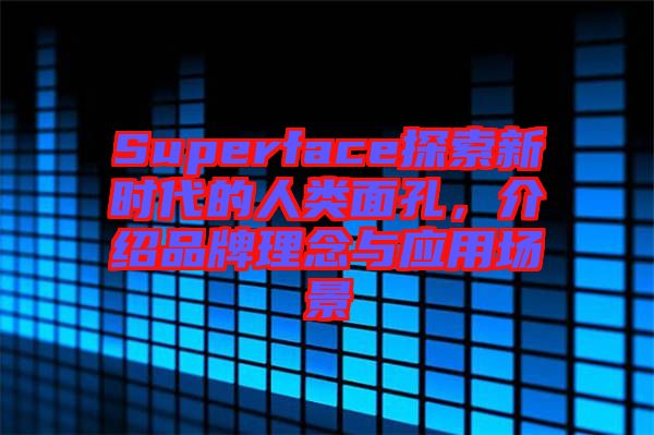 Superface探索新時代的人類面孔，介紹品牌理念與應(yīng)用場景
