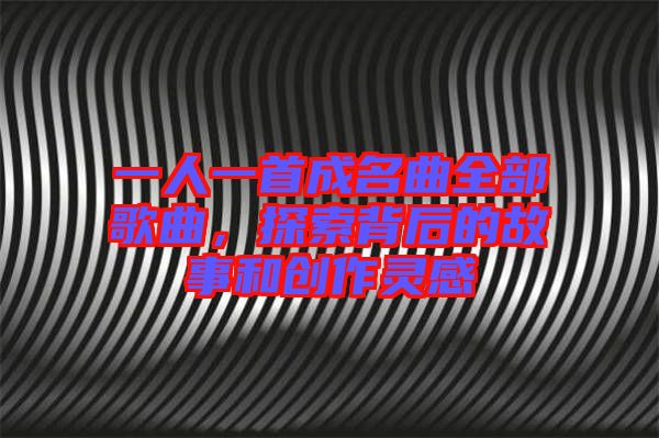 一人一首成名曲全部歌曲，探索背后的故事和創(chuàng)作靈感