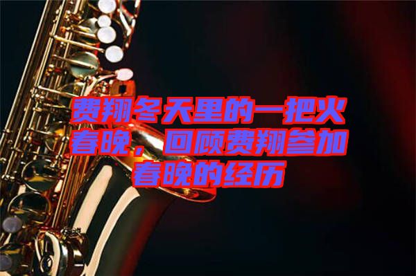 費翔冬天里的一把火春晚，回顧費翔參加春晚的經(jīng)歷