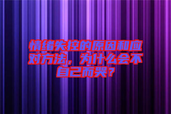 情緒失控的原因和應(yīng)對方法，為什么會不自己而哭？