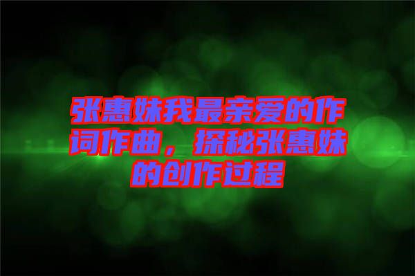 張惠妹我最親愛(ài)的作詞作曲，探秘張惠妹的創(chuàng)作過(guò)程