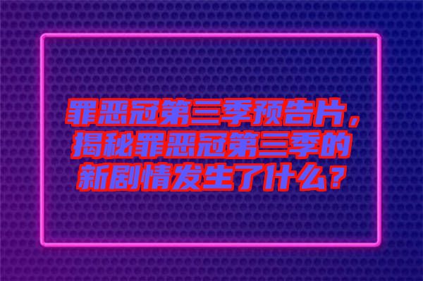 罪惡冠第三季預(yù)告片，揭秘罪惡冠第三季的新劇情發(fā)生了什么？