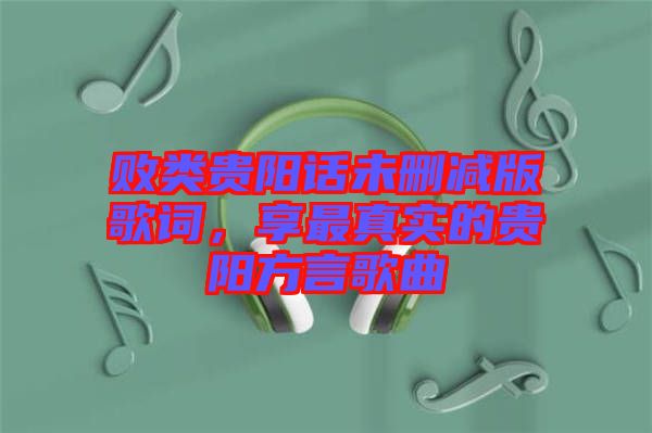 敗類貴陽話未刪減版歌詞，享最真實(shí)的貴陽方言歌曲