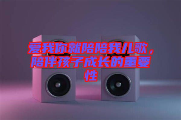 愛我你就陪陪我兒歌，陪伴孩子成長的重要性