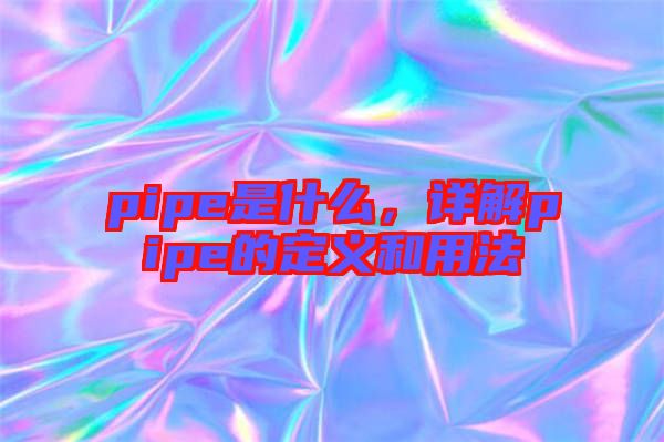 pipe是什么，詳解pipe的定義和用法