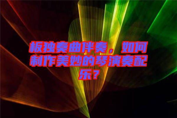 板獨(dú)奏曲伴奏，如何制作美妙的琴演奏配樂？