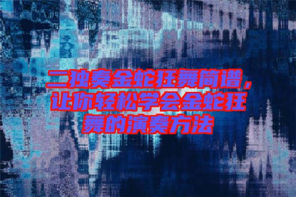 二獨(dú)奏金蛇狂舞簡譜，讓你輕松學(xué)會金蛇狂舞的演奏方法